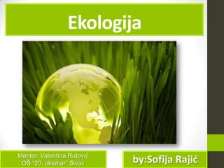 Ekologija

Mentor: Valentina Rutović
OŠ “20. oktobar” Sivac

by:Sofija Rajić

 