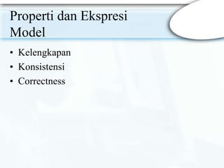 Properti dan Ekspresi
Model
• Kelengkapan
• Konsistensi
• Correctness
 