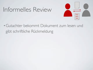 Informelles Review

• Gutachter   bekommt Dokument zum lesen und
 gibt schriftliche Rückmeldung
 