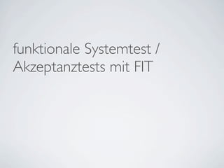 funktionale Systemtest /
Akzeptanztests mit FIT
 