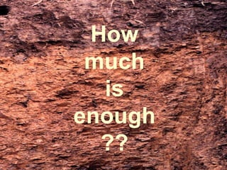 How
much
is
enough
??
 
