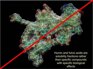 Humic and fulvic acids are
solubility fractions rather
than specific compounds
with specific biological
effects
 
