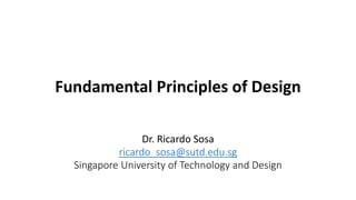 Fundamental Principles of Design
Dr. Ricardo Sosa
ricardo_sosa@sutd.edu.sg
Singapore University of Technology and Design
 