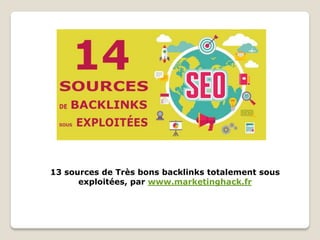 13 sources de Très bons backlinks totalement sous
exploitées, par www.marketinghack.fr
 