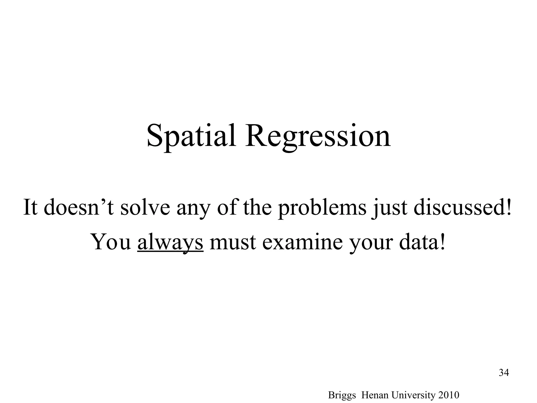 Spatial Regression
It doesn’t solve any of the problems just discussed!
You always must examine your data!
Briggs Henan University 2010
34
 