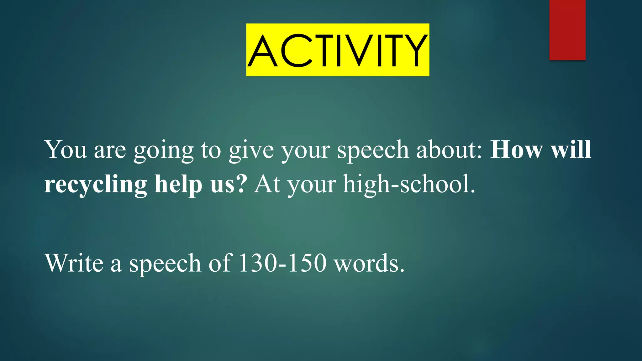 You are going to give your speech about: How will
recycling help us? At your high-school.
Write a speech of 130-150 words.
ACTIVITY
 