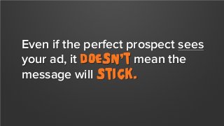 Even if the perfect prospect sees
your ad, it doesn’t mean the
message will Stick.

 