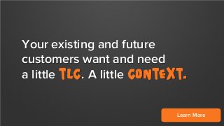 Your existing and future
customers want and need
a little TLC. A little Context.
Learn More

 