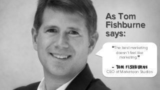 As Tom
Fishburne
says:
“The best marketing
doesn’t feel like
marketing.”
- Tom Fishburne
CEO of Marketoon Studios

 