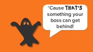 ‘Cause THAT’S
something your
boss can get
behind!

 