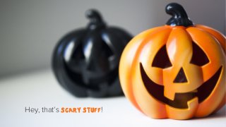 Hey, that’s scary STUFF!

 