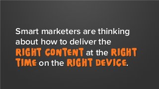 Smart marketers are thinking
about how to deliver the
right content at the right
time on the right device.

 