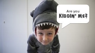 Are you

Kiddin’ me?

 