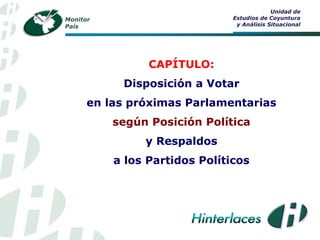 Monitor
País
Unidad de
Estudios de Coyuntura
y Análisis Situacional
CAPÍTULO:
Disposición a Votar
en las próximas Parlamentarias
según Posición Política
y Respaldos
a los Partidos Políticos
 
