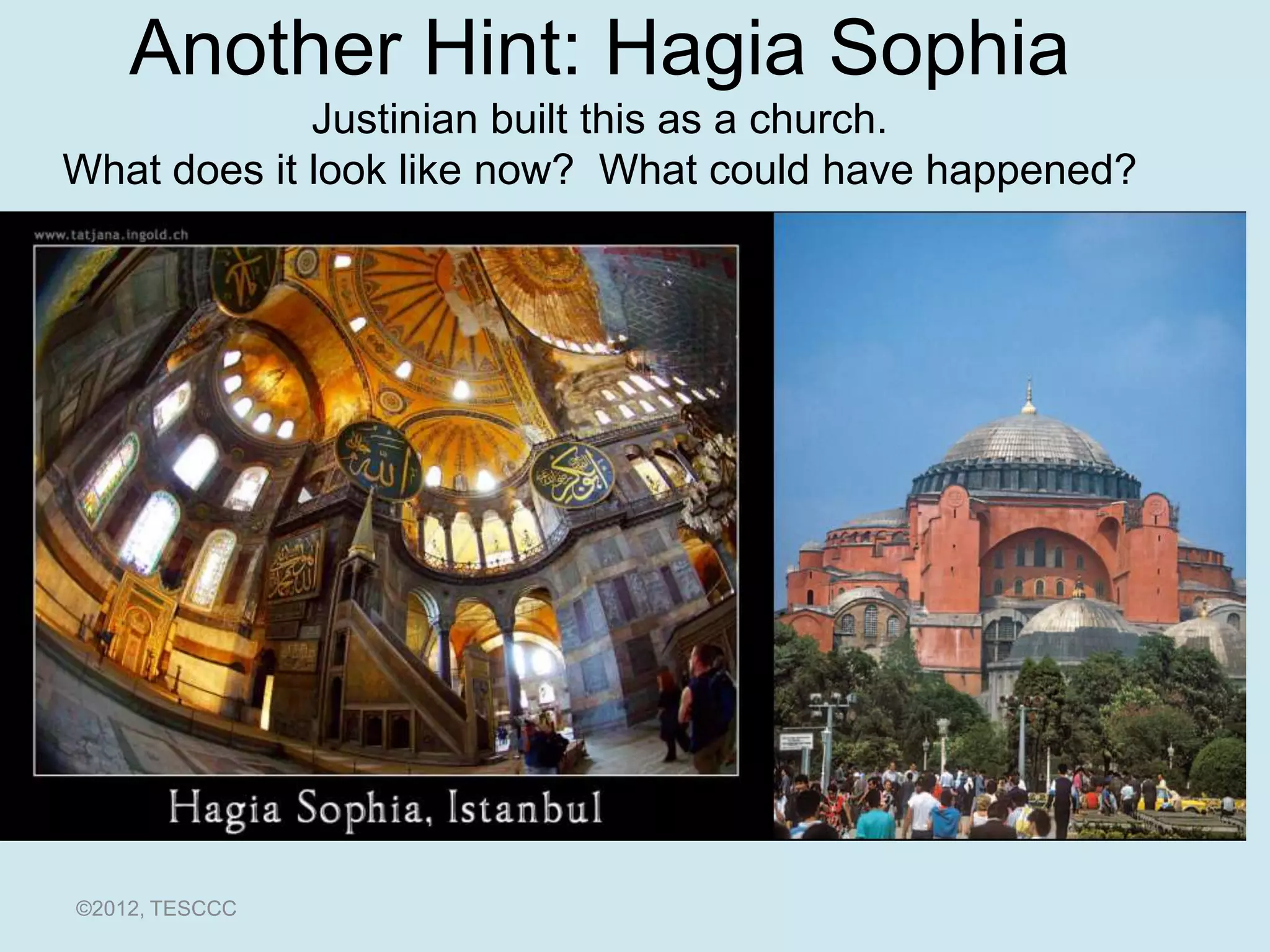 Another Hint: Hagia Sophia
             Justinian built this as a church.
What does it look like now? What could have happened?




©2012, TESCCC
 