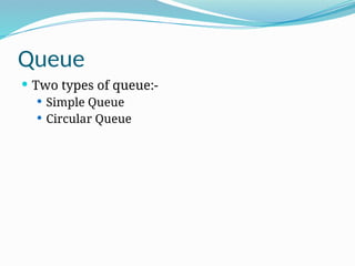 Queue
 Two types of queue:-
 Simple Queue
 Circular Queue
 