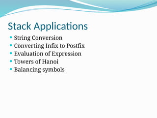 Stack Applications
 String Conversion
 Converting Infix to Postfix
 Evaluation of Expression
 Towers of Hanoi
 Balancing symbols
 