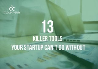 13
Killer Tools
Your Startup Can’t Do Without
 