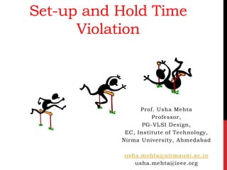 Set-up and Hold Time
Violation
Prof. Usha Mehta
Professor,
PG-VLSI Design,
EC, Institute of Technology,
Nirma University, Ahmedabad
usha.mehta@nirmauni.ac.in
usha.mehta@ieee.org
 