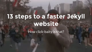 How click-baity is that?
13 steps to a faster Jekyll
website
 