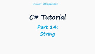 C# Tutorial
Part 14:
String
www.siri-kt.blogspot.com
 