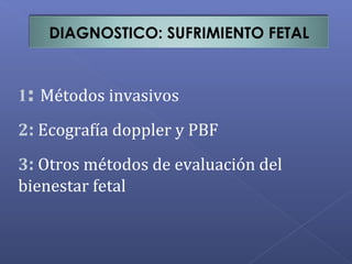 DIAGNOSTICO: SUFRIMIENTO FETAL
1: Métodos invasivos
2: Ecografía doppler y PBF
3: Otros métodos de evaluación del
bienestar fetal
 