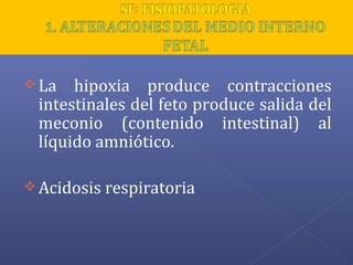 La hipoxia produce contracciones
intestinales del feto produce salida del
meconio (contenido intestinal) al
líquido amniótico.
Acidosis respiratoria
 