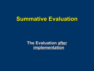 Summative Evaluation The Evaluation  after implementation 