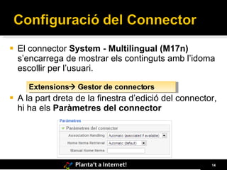 El connector  System - Multilingual (M17n)  s’encarrega de mostrar els continguts amb l’idoma escollir per l’usuari. A la part dreta de la finestra d’edició del connector, hi ha els  Paràmetres del connector Extensions   Gestor de connectors 