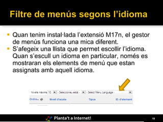 Quan tenim instal·lada l’extensió M17n, el gestor de menús funciona una mica diferent. S’afegeix una llista que permet escollir l’idioma. Quan s’escull un idioma en particular, només es mostraran els elements de menú que estan assignats amb aquell idioma. 