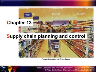 Slack, Chambers and Johnston, Operations Management, 6th Edition,
© Nigel Slack, Stuart Chambers, and Robert Johnston 2010
13.1
13.1
Chapter 13
Supply chain planning and control
Pearson Education Ltd. Arnos Design
 