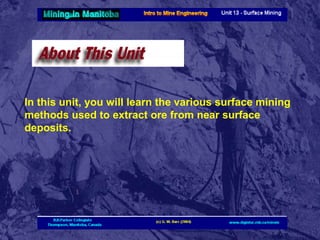 In this unit, you will learn the various surface mining
methods used to extract ore from near surface
deposits.

 