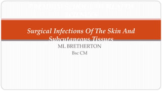 ML BRETHERTON
Bsc CM
PREMIUM SCHOOL OF HEALTH
SCIENCES
Surgical Infections Of The Skin And
Subcutaneous Tissues
 