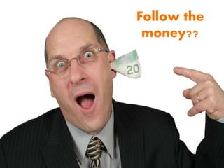 Follow the
money??
 