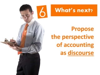 What’s next?
Propose
the perspective
of accounting
as discourse
 