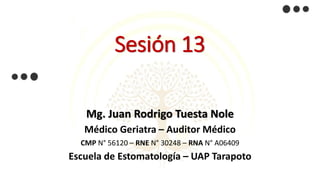 Sesión 13
Mg. Juan Rodrigo Tuesta Nole
Médico Geriatra – Auditor Médico
CMP N° 56120 – RNE N° 30248 – RNA N° A06409
Escuela de Estomatología – UAP Tarapoto
 
