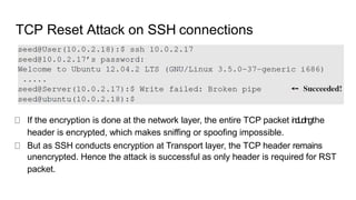TCP Reset Attack on SSH connections
If the encryption is done at the network layer, the entire TCP packet includingthe
hea...