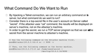 What Command Do We Want to Run
By hijacking a Telnet connection, we can run an arbitrary command on t
h
e
server, but what...