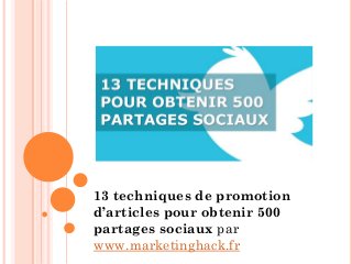 13 techniques de promotion
d’articles pour obtenir 500
partages sociaux par
www.marketinghack.fr
 