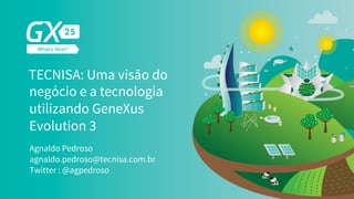 TECNISA: Uma visão do
negócio e a tecnologia
utilizando GeneXus
Evolution 3
Agnaldo Pedroso
Twitter : @agpedroso
agnaldo.pedroso@tecnisa.com.br
 