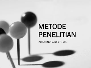 METODE
PENELITIAN
ALIFAH NORAINI, ST., MT.
 