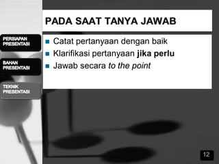  Catat pertanyaan dengan baik
 Klarifikasi pertanyaan jika perlu
 Jawab secara to the point
12
 
