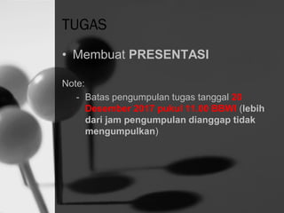 TUGAS
• Membuat PRESENTASI
Note:
- Batas pengumpulan tugas tanggal 20
Desember 2017 pukul 11.00 BBWI (lebih
dari jam pengumpulan dianggap tidak
mengumpulkan)
 