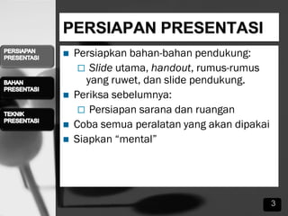  Persiapkan bahan-bahan pendukung:
 ݺߣ utama, handout, rumus-rumus
yang ruwet, dan slide pendukung.
 Periksa sebelumnya:
 Persiapan sarana dan ruangan
 Coba semua peralatan yang akan dipakai
 Siapkan “mental”
3
 