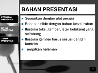  Sesuaikan dengan alat peraga
 Bedakan slide dengan bahan keseluruhan
 Ilustrasi teks, gambar, latar belakang yang
seimbang
 Ilustrasi gambar harus sesuai dengan
konteks
 Tampilkan halaman
4
 