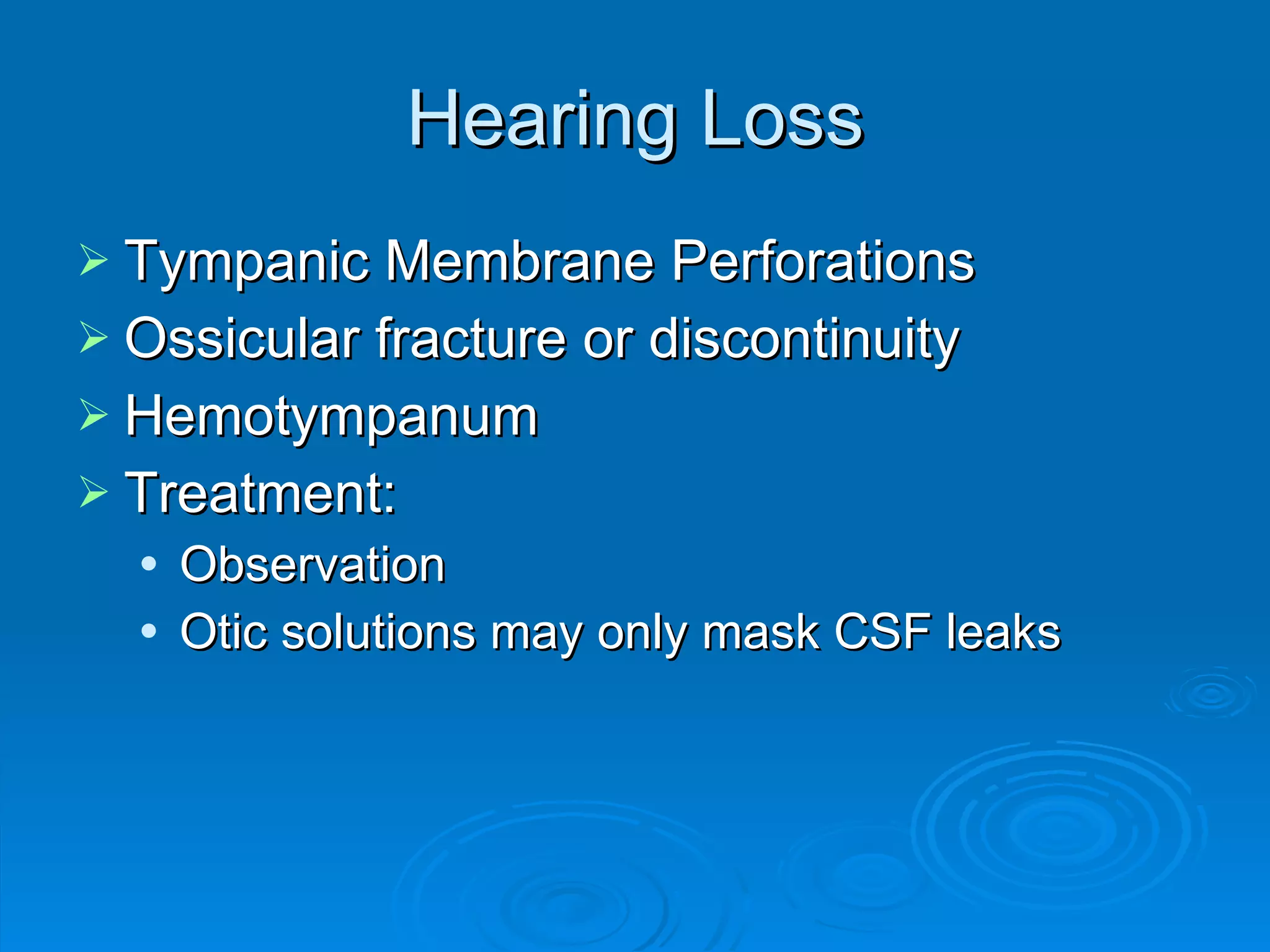 Hearing Loss Tympanic Membrane Perforations Ossicular fracture or discontinuity Hemotympanum Treatment:  Observation Otic solutions may only mask CSF leaks 
