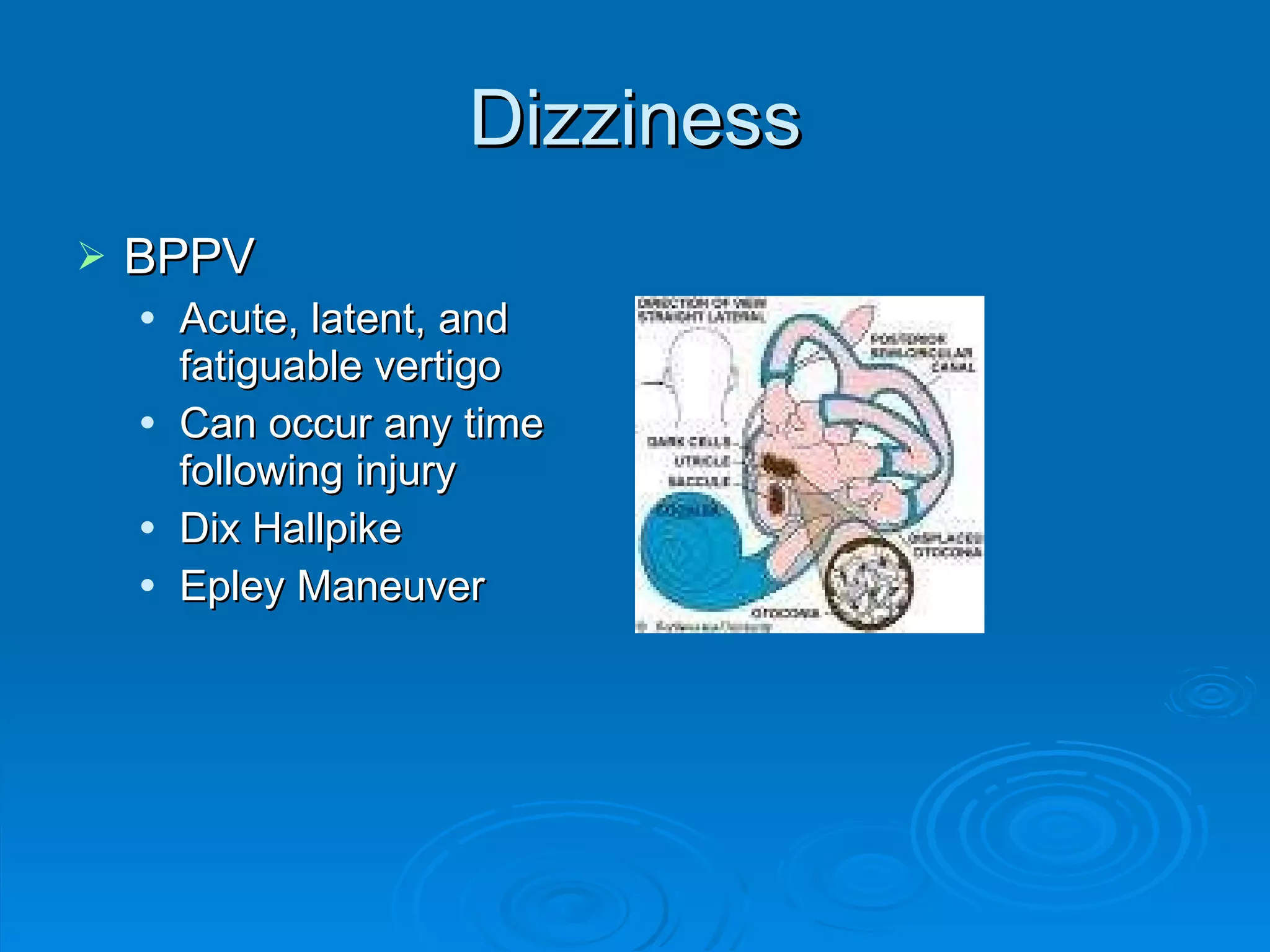 Dizziness BPPV Acute, latent, and fatiguable vertigo Can occur any time following injury Dix Hallpike Epley Maneuver 