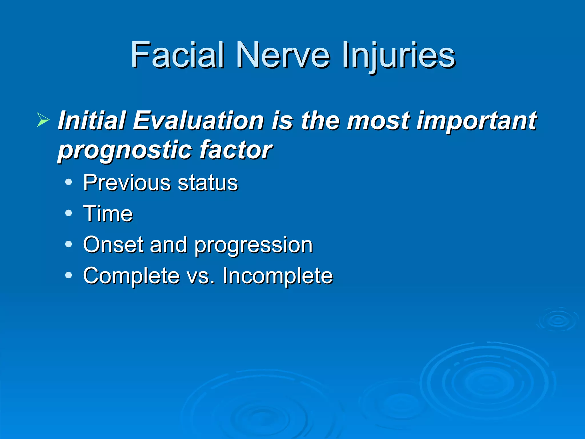 Facial Nerve Injuries Initial Evaluation is the most important prognostic factor Previous status Time Onset and progression Complete vs. Incomplete 