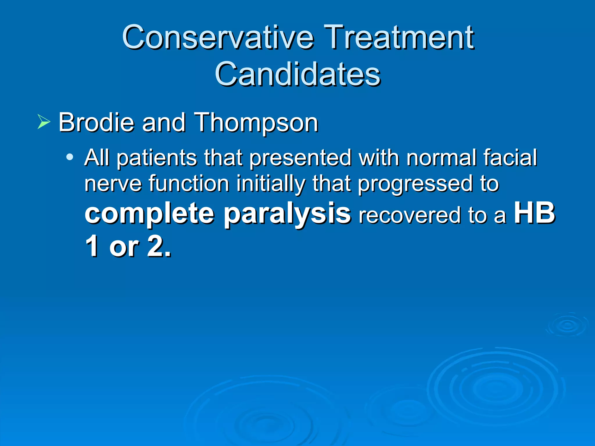 Conservative Treatment Candidates Brodie and Thompson All patients that presented with normal facial nerve function initially that progressed to  complete paralysis  recovered to a  HB 1 or 2. 
