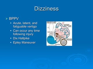 Dizziness BPPV Acute, latent, and fatiguable vertigo Can occur any time following injury Dix Hallpike Epley Maneuver 